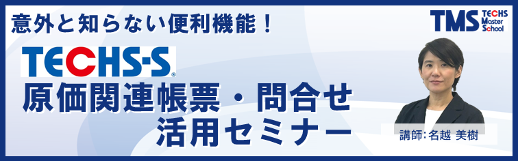 意外と知らない便利機能！TECHS-S「原価関連帳票・問合せ」活用セミナー