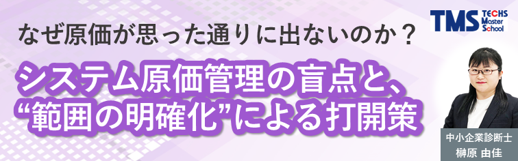 「なぜ原価が思った通りに出ないのか？」ーシステム原価管理の盲点と、“範囲の明確化”による打開策