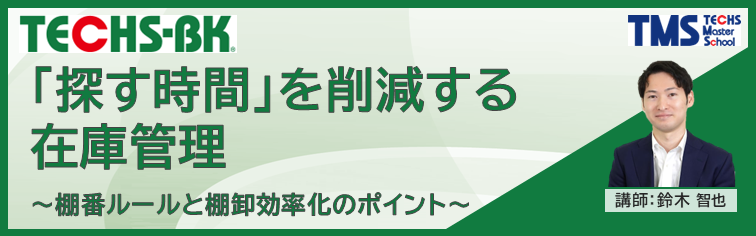 TECHS-BK ｢探す時間｣を削減する在庫管理 ～棚番ルールと棚卸効率化のポイント～