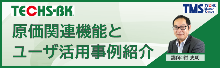 【TECHS-BKユーザー様向け】原価関連機能とユーザ活用事例紹介