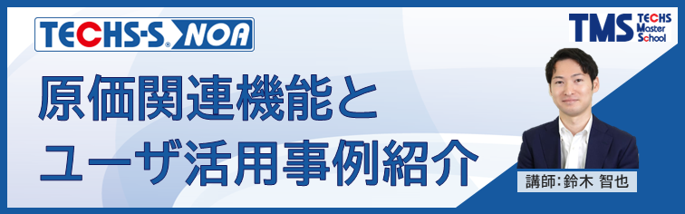 【TECHS-Sユーザー様向け】原価関連機能とユーザ活用事例紹介